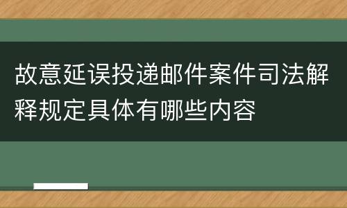 故意延误投递邮件案件司法解释规定具体有哪些内容