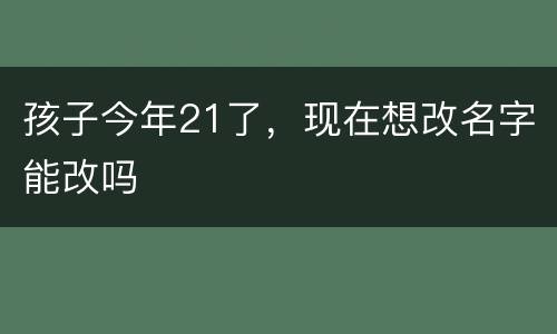 孩子今年21了，现在想改名字能改吗