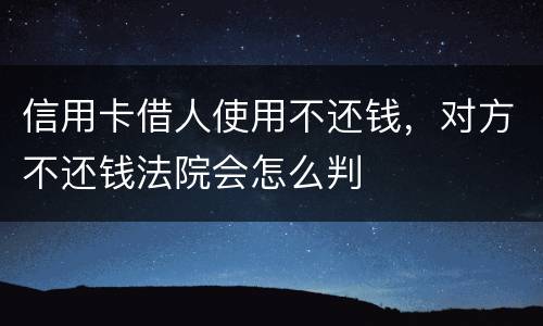 信用卡借人使用不还钱，对方不还钱法院会怎么判