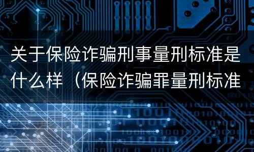 关于保险诈骗刑事量刑标准是什么样（保险诈骗罪量刑标准2021）