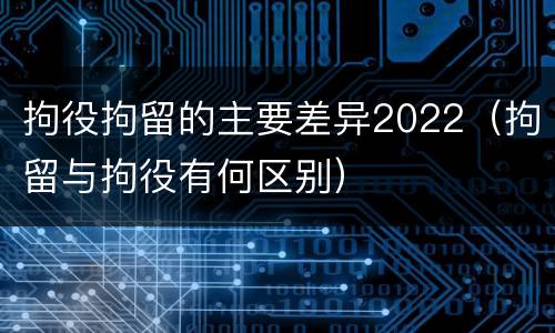 拘役拘留的主要差异2022（拘留与拘役有何区别）