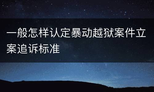一般怎样认定暴动越狱案件立案追诉标准