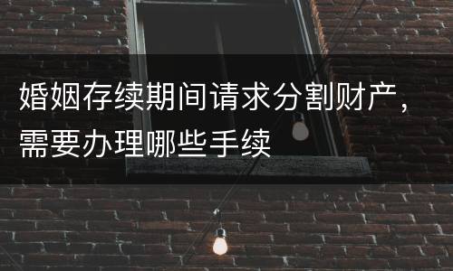 婚姻存续期间请求分割财产，需要办理哪些手续