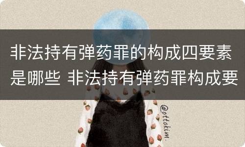 非法持有弹药罪的构成四要素是哪些 非法持有弹药罪构成要件