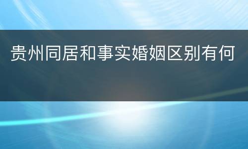 贵州同居和事实婚姻区别有何