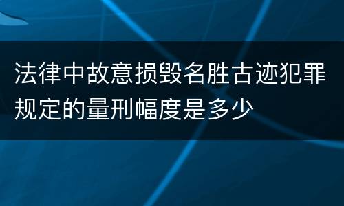 法律中故意损毁名胜古迹犯罪规定的量刑幅度是多少