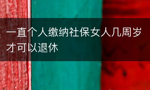 一直个人缴纳社保女人几周岁才可以退休