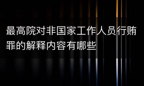 最高院对非国家工作人员行贿罪的解释内容有哪些
