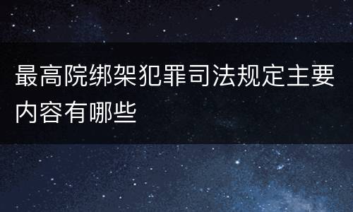 最高院绑架犯罪司法规定主要内容有哪些