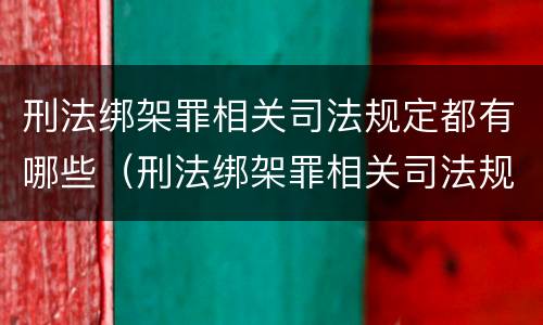 刑法绑架罪相关司法规定都有哪些(刑法绑架罪相关司法规定都有哪些规定) 刑法绑架罪相关司法规定都有哪些(刑法绑架罪相关司法规定都有哪些规定)