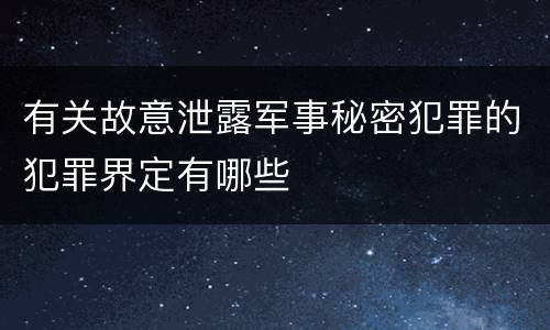 有关故意泄露军事秘密犯罪的犯罪界定有哪些 有关故意泄露军事秘密犯罪的犯罪界定有哪些