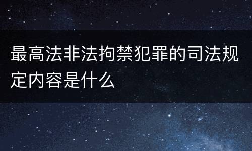 最高法非法拘禁犯罪的司法规定内容是什么 最高法非法拘禁犯罪的司法规定内容是什么