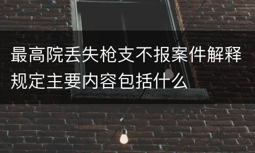最高院丢失枪支不报案件解释规定主要内容包括什么