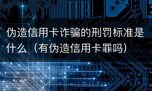 伪造信用卡诈骗的刑罚标准是什么（有伪造信用卡罪吗）