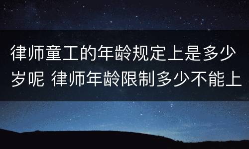 律师童工的年龄规定上是多少岁呢 律师年龄限制多少不能上岗