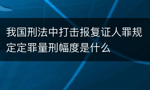 我国刑法中打击报复证人罪规定定罪量刑幅度是什么