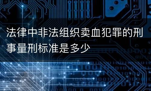 法律中非法组织卖血犯罪的刑事量刑标准是多少