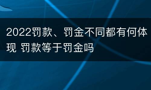 2022罚款、罚金不同都有何体现 罚款等于罚金吗