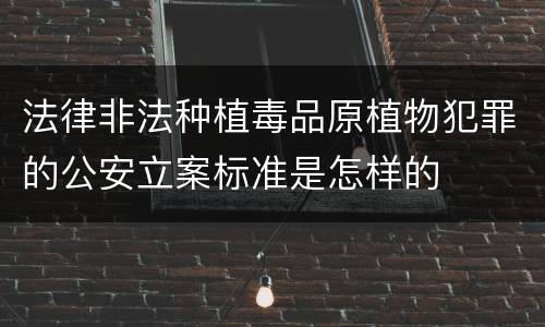 法律非法种植毒品原植物犯罪的公安立案标准是怎样的