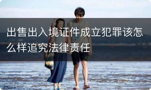 出售出入境证件成立犯罪该怎么样追究法律责任