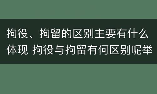 拘役、拘留的区别主要有什么体现 拘役与拘留有何区别呢举例说明