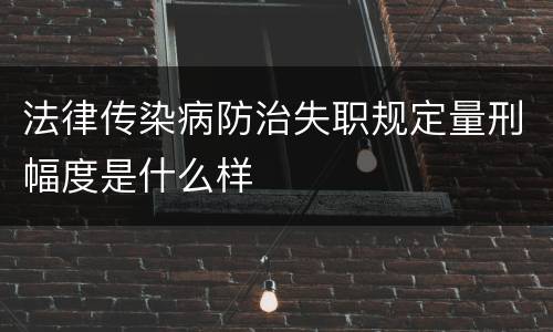 法律传染病防治失职规定量刑幅度是什么样