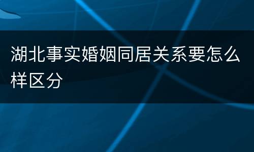 湖北事实婚姻同居关系要怎么样区分