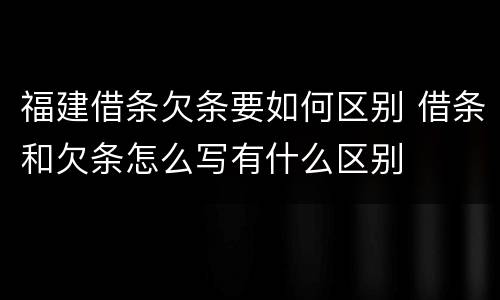福建借条欠条要如何区别 借条和欠条怎么写有什么区别