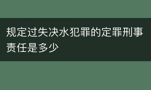 规定过失决水犯罪的定罪刑事责任是多少