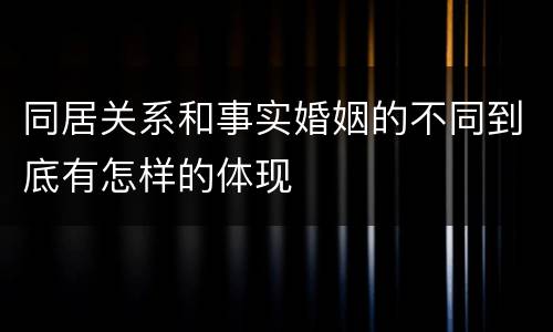 同居关系和事实婚姻的不同到底有怎样的体现