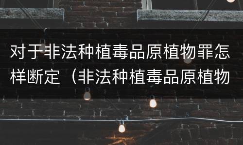 对于非法种植毒品原植物罪怎样断定（非法种植毒品原植物罪情节严重的三种情形是什么）
