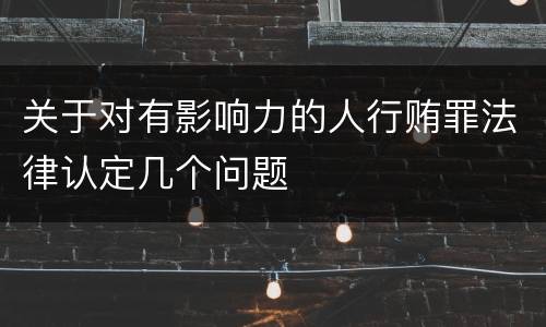 关于对有影响力的人行贿罪法律认定几个问题