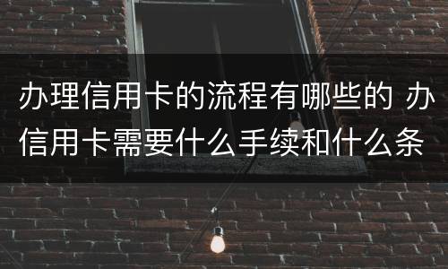 办理信用卡的流程有哪些的 办信用卡需要什么手续和什么条件