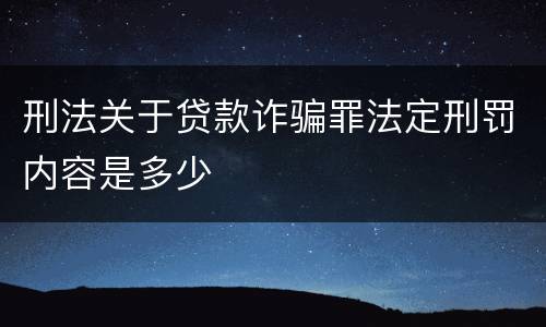 刑法关于贷款诈骗罪法定刑罚内容是多少