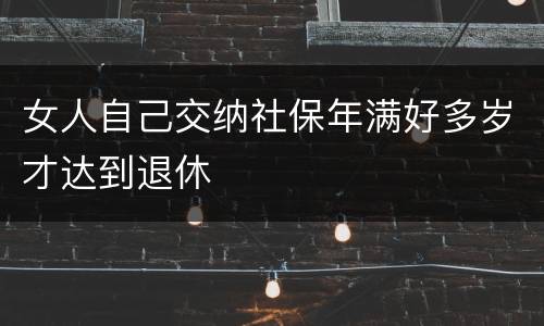 女人自己交纳社保年满好多岁才达到退休
