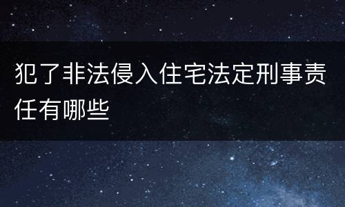 犯了非法侵入住宅法定刑事责任有哪些