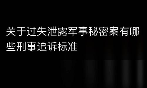 关于过失泄露军事秘密案有哪些刑事追诉标准