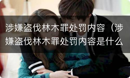涉嫌盗伐林木罪处罚内容（涉嫌盗伐林木罪处罚内容是什么）