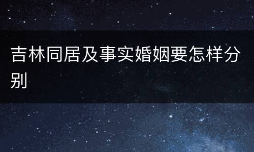 吉林同居及事实婚姻要怎样分别