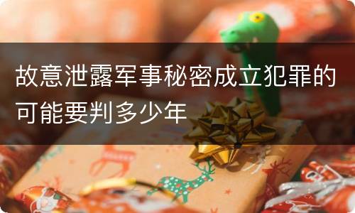故意泄露军事秘密成立犯罪的可能要判多少年
