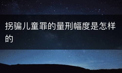 拐骗儿童罪的量刑幅度是怎样的