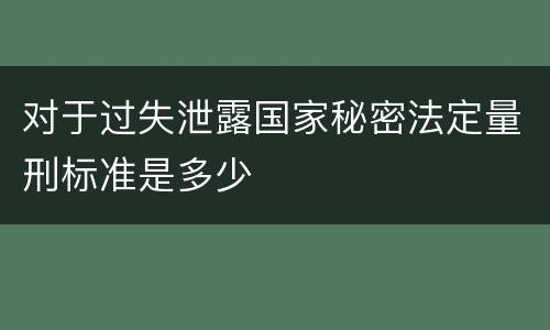 对于过失泄露国家秘密法定量刑标准是多少