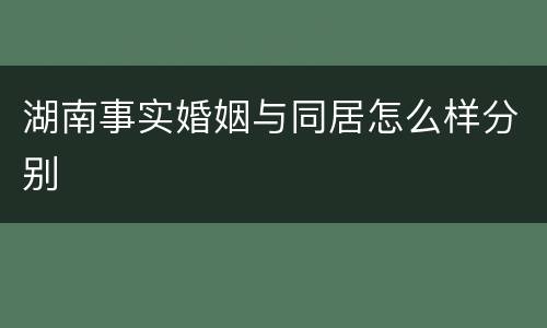 湖南事实婚姻与同居怎么样分别
