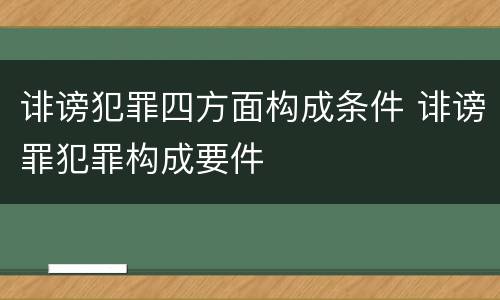 诽谤犯罪四方面构成条件 诽谤罪犯罪构成要件