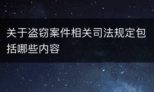 关于盗窃案件相关司法规定包括哪些内容