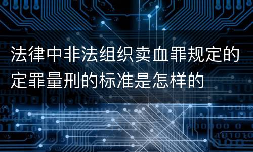 法律中非法组织卖血罪规定的定罪量刑的标准是怎样的
