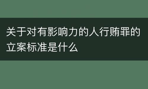 关于对有影响力的人行贿罪的立案标准是什么