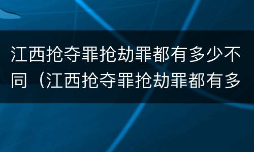 江西抢夺罪抢劫罪都有多少不同(江西抢夺罪抢劫罪都有多少不同的案件)