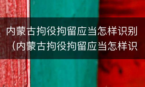 内蒙古拘役拘留应当怎样识别(内蒙古拘役拘留应当怎样识别信息)
