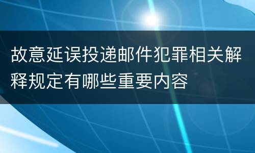 故意延误投递邮件犯罪相关解释规定有哪些重要内容
